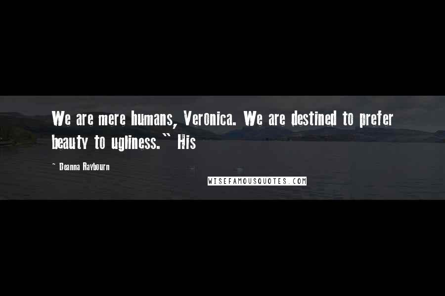 Deanna Raybourn Quotes: We are mere humans, Veronica. We are destined to prefer beauty to ugliness." His