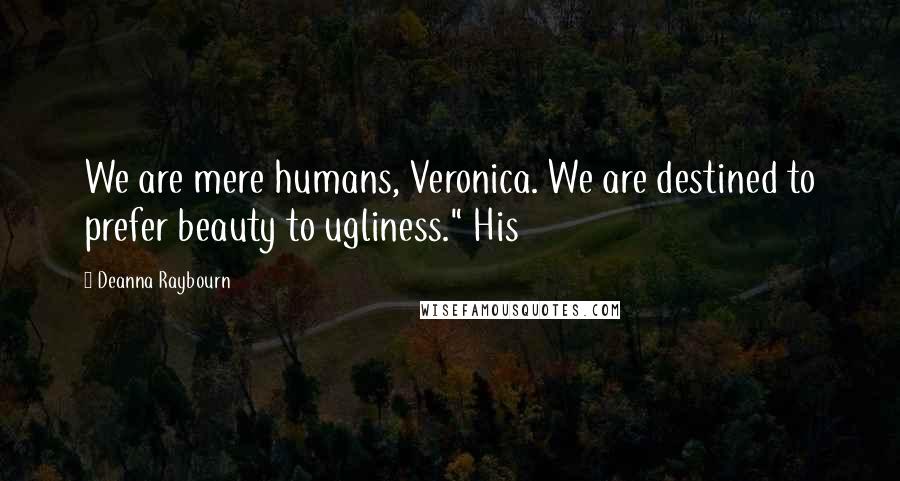 Deanna Raybourn Quotes: We are mere humans, Veronica. We are destined to prefer beauty to ugliness." His