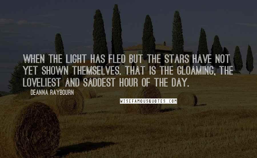 Deanna Raybourn Quotes: When the light has fled but the stars have not yet shown themselves. That is the gloaming, the loveliest and saddest hour of the day.