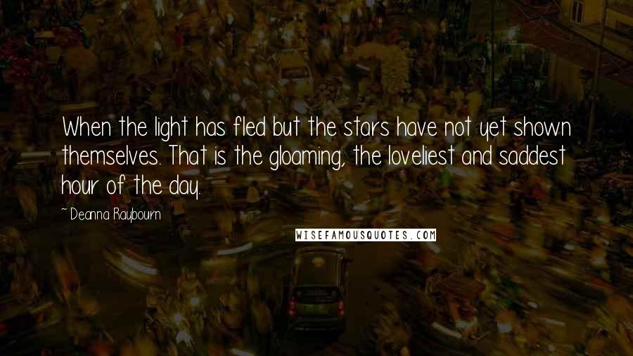 Deanna Raybourn Quotes: When the light has fled but the stars have not yet shown themselves. That is the gloaming, the loveliest and saddest hour of the day.