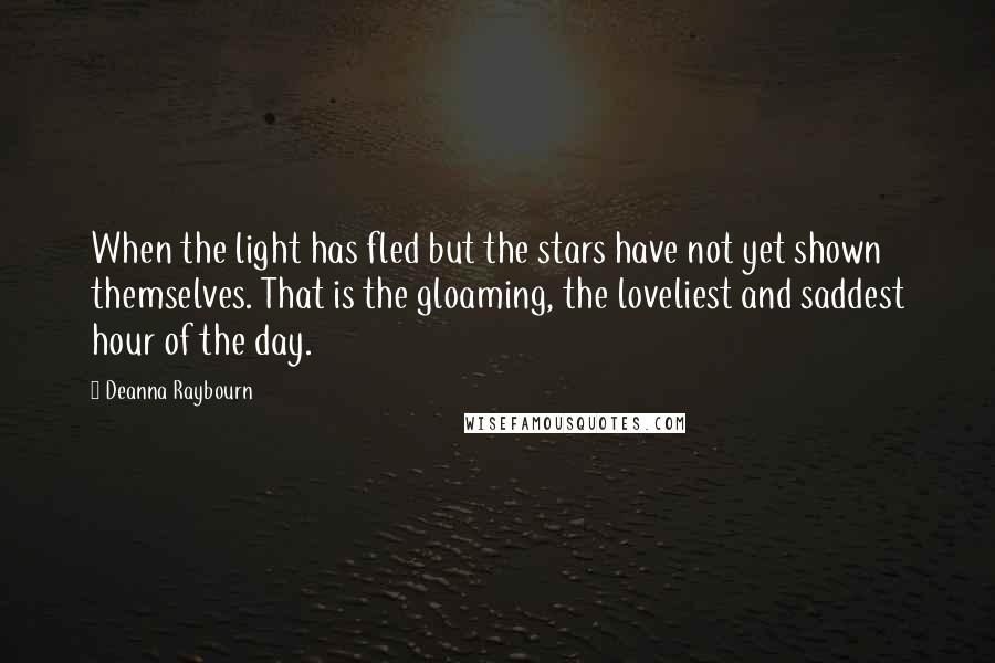 Deanna Raybourn Quotes: When the light has fled but the stars have not yet shown themselves. That is the gloaming, the loveliest and saddest hour of the day.