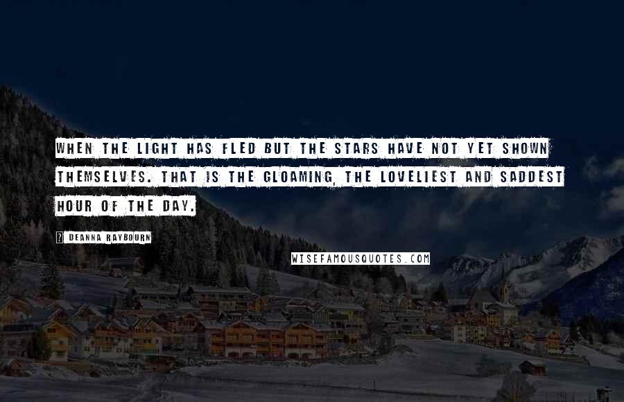 Deanna Raybourn Quotes: When the light has fled but the stars have not yet shown themselves. That is the gloaming, the loveliest and saddest hour of the day.