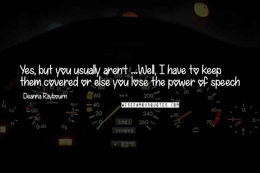 Deanna Raybourn Quotes: Yes, but you usually aren't ...Well, I have to keep them covered or else you lose the power of speech