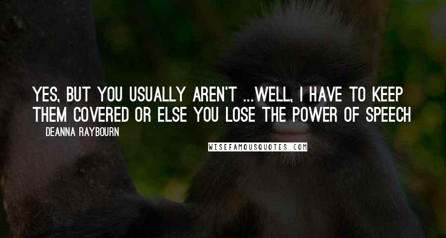 Deanna Raybourn Quotes: Yes, but you usually aren't ...Well, I have to keep them covered or else you lose the power of speech