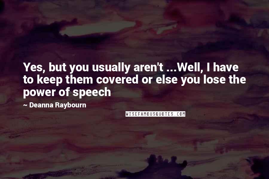 Deanna Raybourn Quotes: Yes, but you usually aren't ...Well, I have to keep them covered or else you lose the power of speech