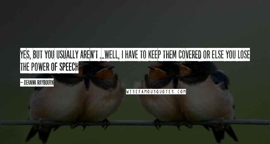 Deanna Raybourn Quotes: Yes, but you usually aren't ...Well, I have to keep them covered or else you lose the power of speech