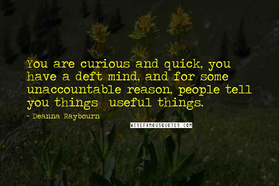 Deanna Raybourn Quotes: You are curious and quick, you have a deft mind, and for some unaccountable reason, people tell you things  useful things.