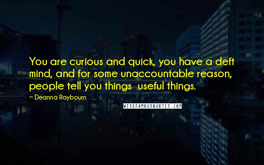 Deanna Raybourn Quotes: You are curious and quick, you have a deft mind, and for some unaccountable reason, people tell you things  useful things.
