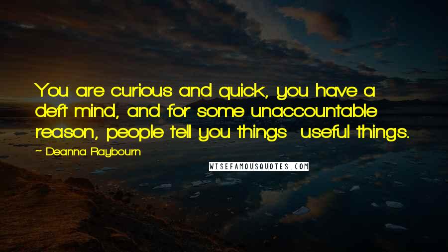 Deanna Raybourn Quotes: You are curious and quick, you have a deft mind, and for some unaccountable reason, people tell you things  useful things.