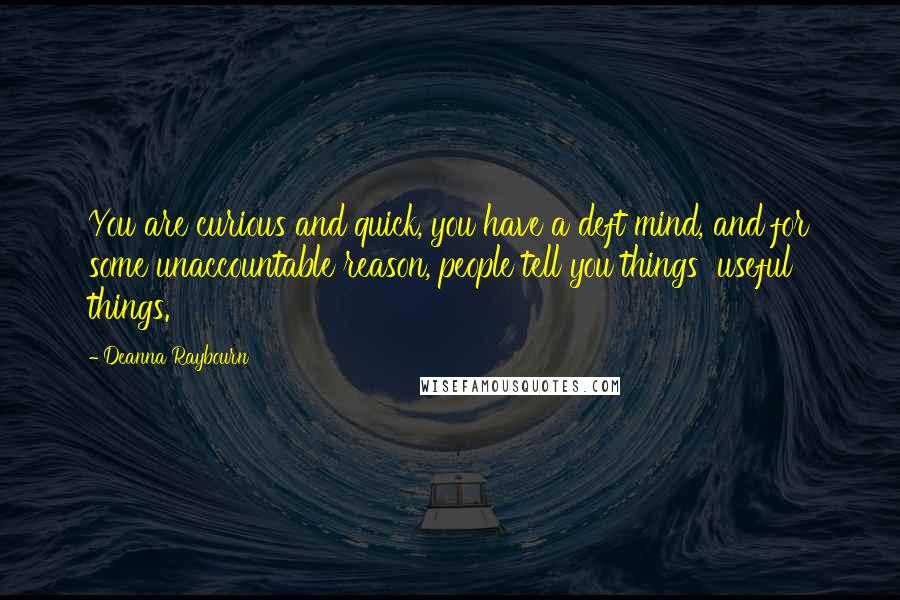 Deanna Raybourn Quotes: You are curious and quick, you have a deft mind, and for some unaccountable reason, people tell you things  useful things.