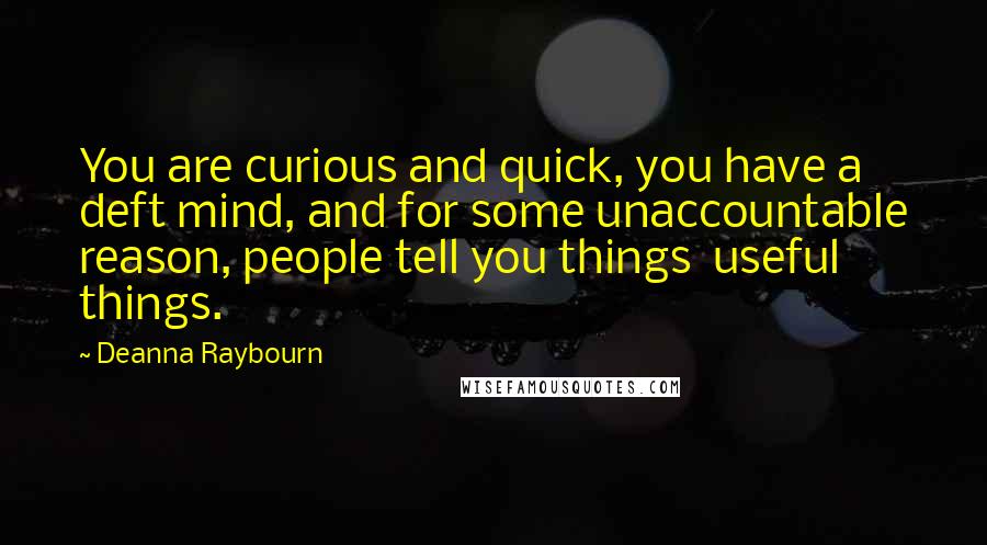 Deanna Raybourn Quotes: You are curious and quick, you have a deft mind, and for some unaccountable reason, people tell you things  useful things.
