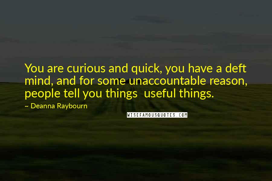 Deanna Raybourn Quotes: You are curious and quick, you have a deft mind, and for some unaccountable reason, people tell you things  useful things.