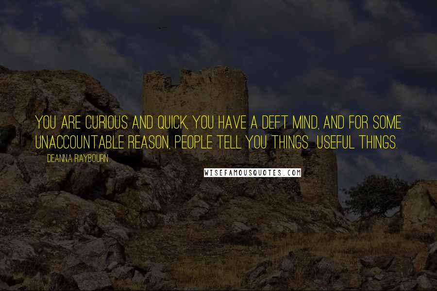 Deanna Raybourn Quotes: You are curious and quick, you have a deft mind, and for some unaccountable reason, people tell you things  useful things.