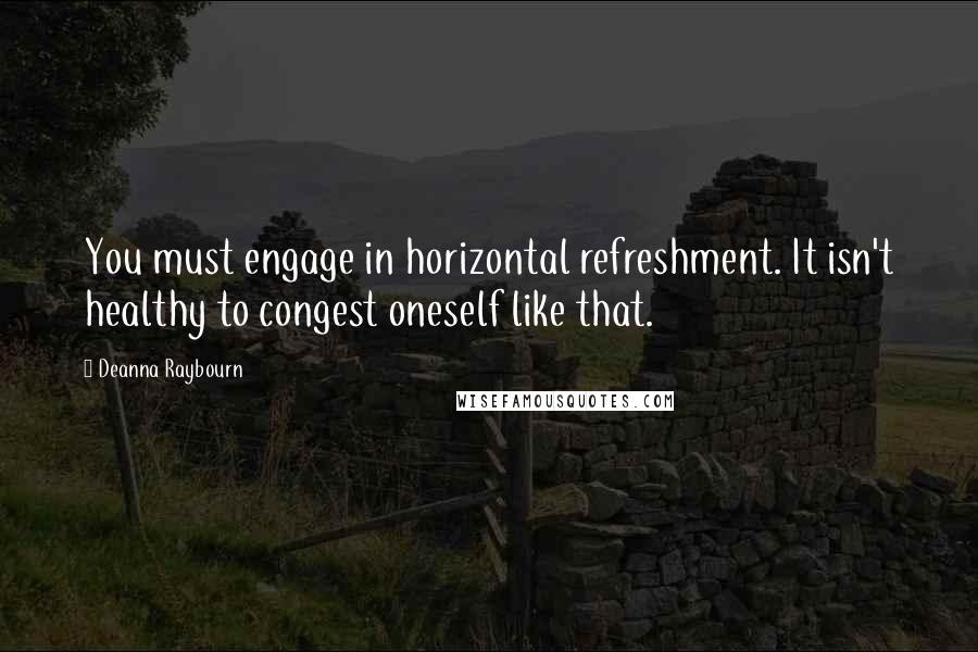 Deanna Raybourn Quotes: You must engage in horizontal refreshment. It isn't healthy to congest oneself like that.