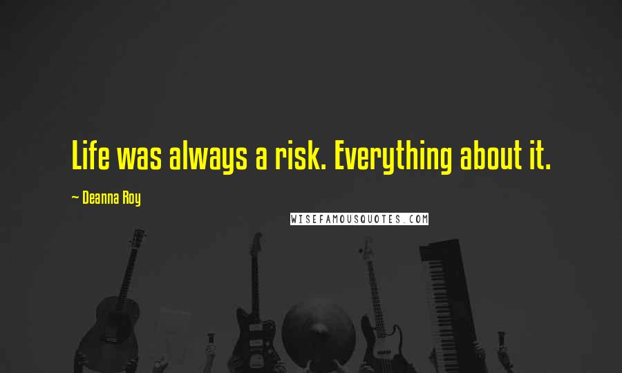 Deanna Roy Quotes: Life was always a risk. Everything about it.