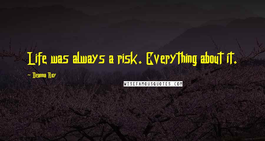 Deanna Roy Quotes: Life was always a risk. Everything about it.