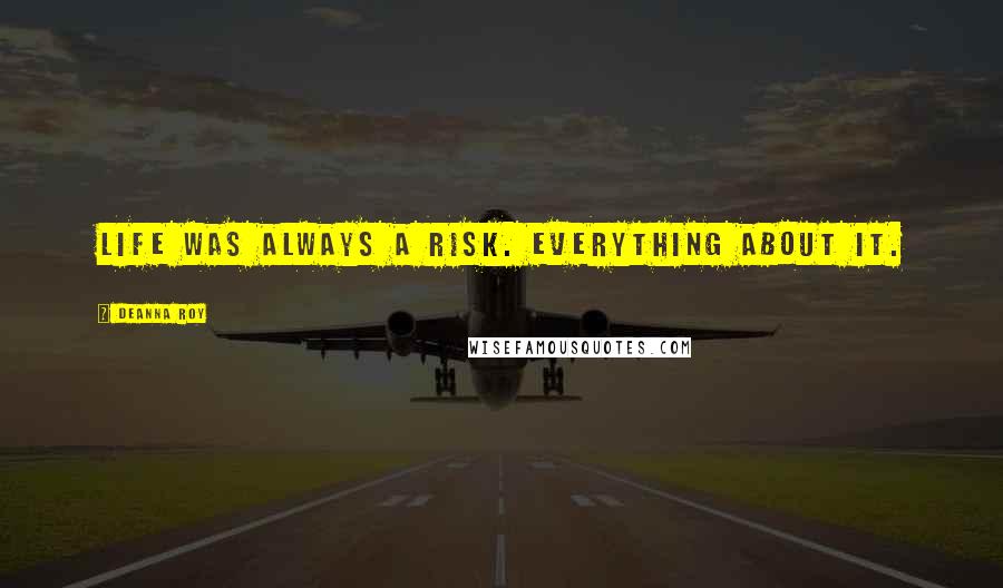 Deanna Roy Quotes: Life was always a risk. Everything about it.
