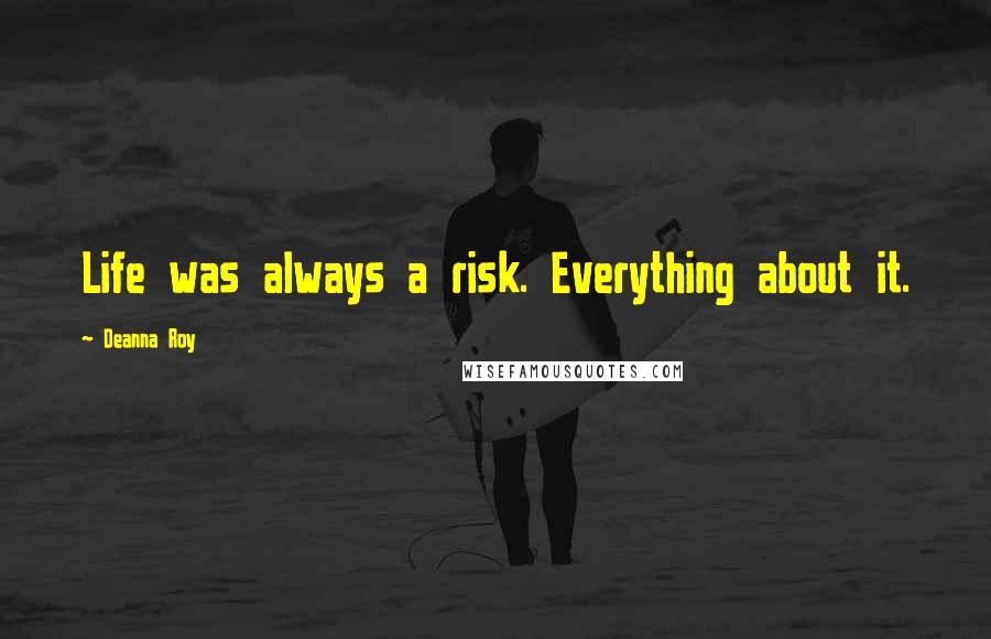 Deanna Roy Quotes: Life was always a risk. Everything about it.