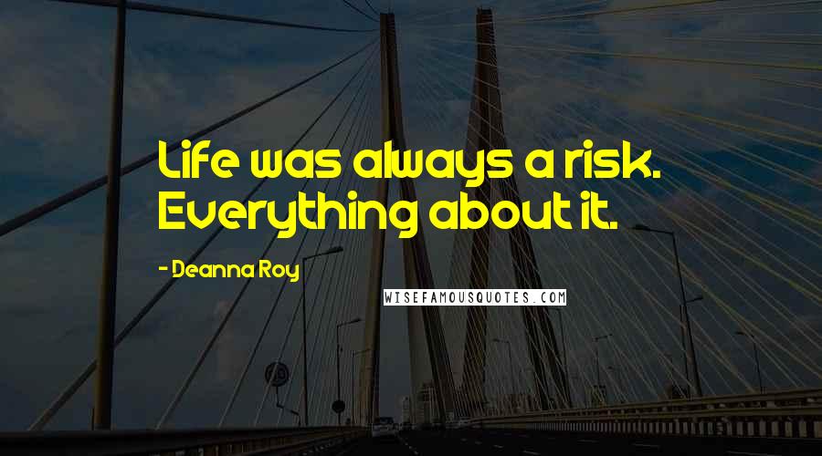 Deanna Roy Quotes: Life was always a risk. Everything about it.