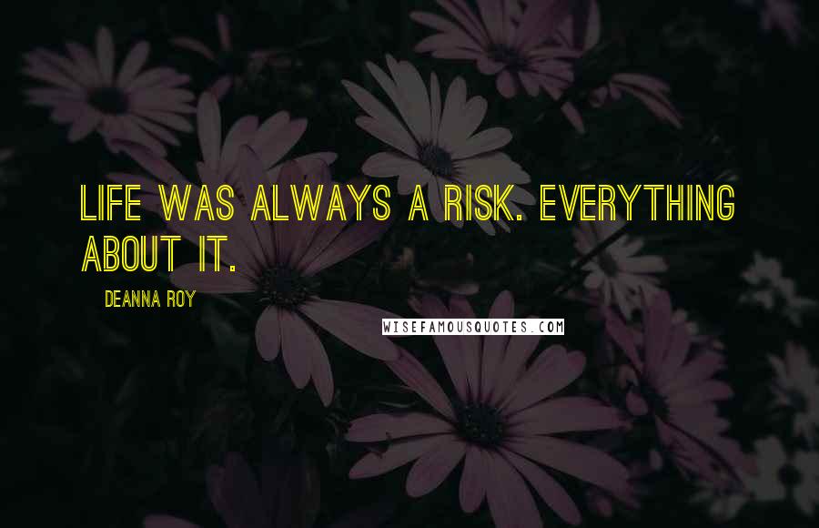 Deanna Roy Quotes: Life was always a risk. Everything about it.