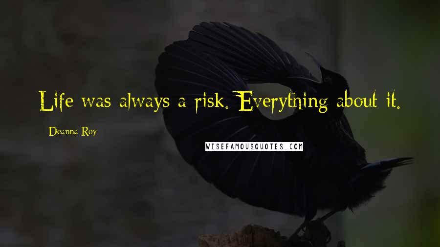 Deanna Roy Quotes: Life was always a risk. Everything about it.