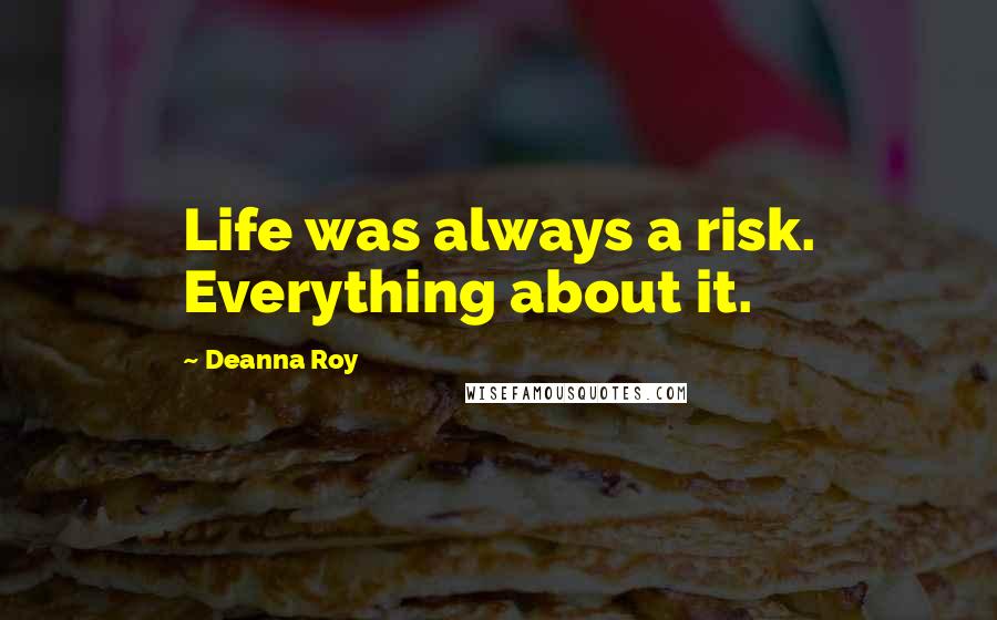 Deanna Roy Quotes: Life was always a risk. Everything about it.