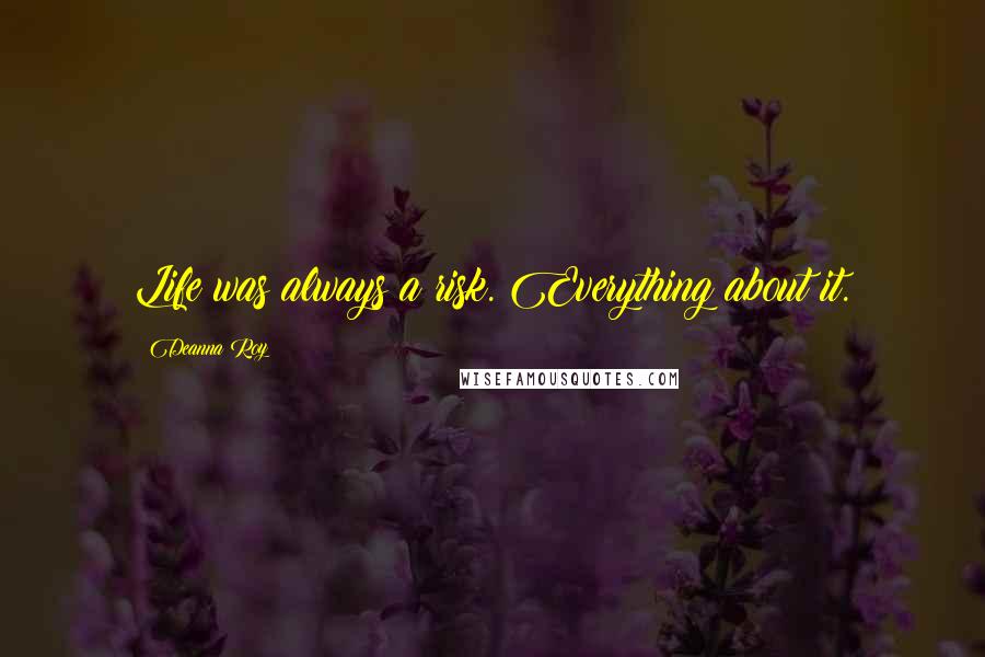 Deanna Roy Quotes: Life was always a risk. Everything about it.
