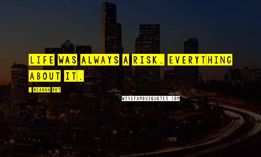 Deanna Roy Quotes: Life was always a risk. Everything about it.