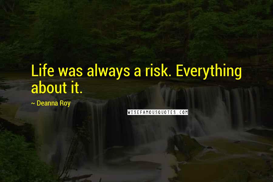 Deanna Roy Quotes: Life was always a risk. Everything about it.