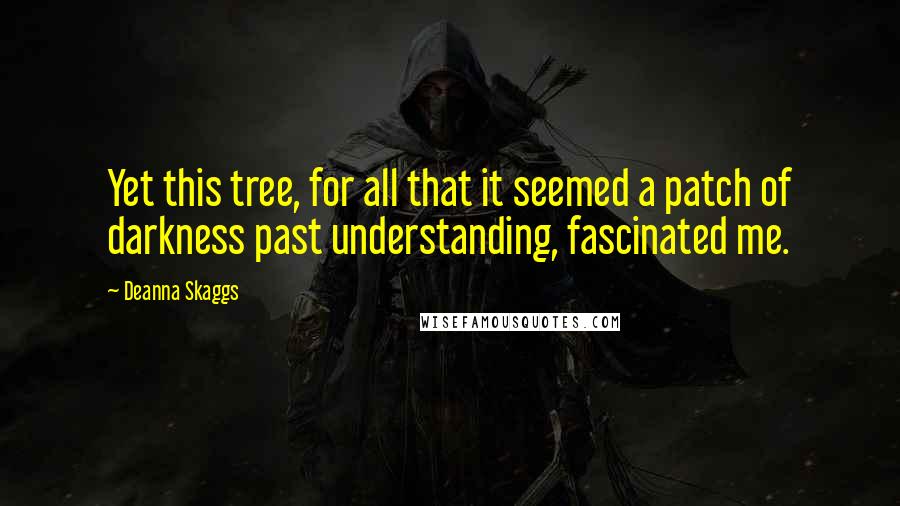 Deanna Skaggs Quotes: Yet this tree, for all that it seemed a patch of darkness past understanding, fascinated me.