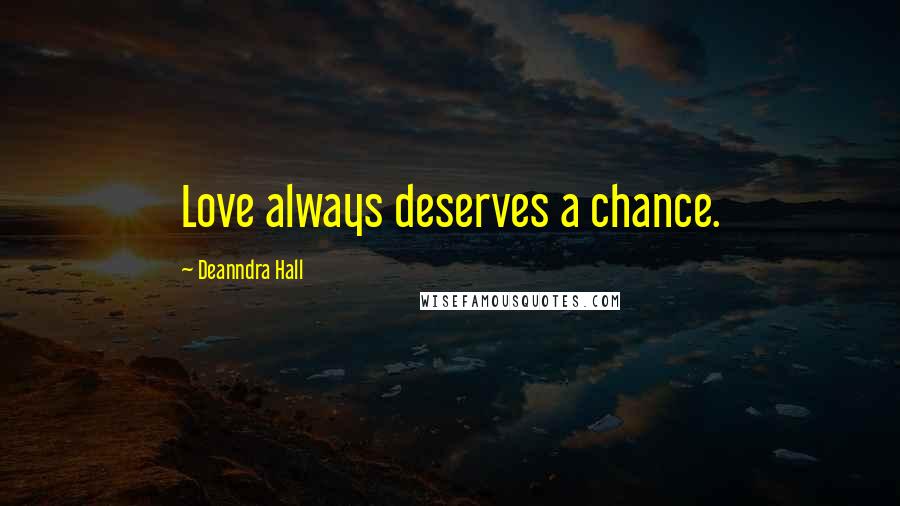 Deanndra Hall Quotes: Love always deserves a chance.