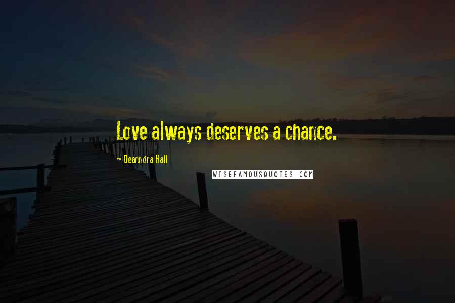 Deanndra Hall Quotes: Love always deserves a chance.