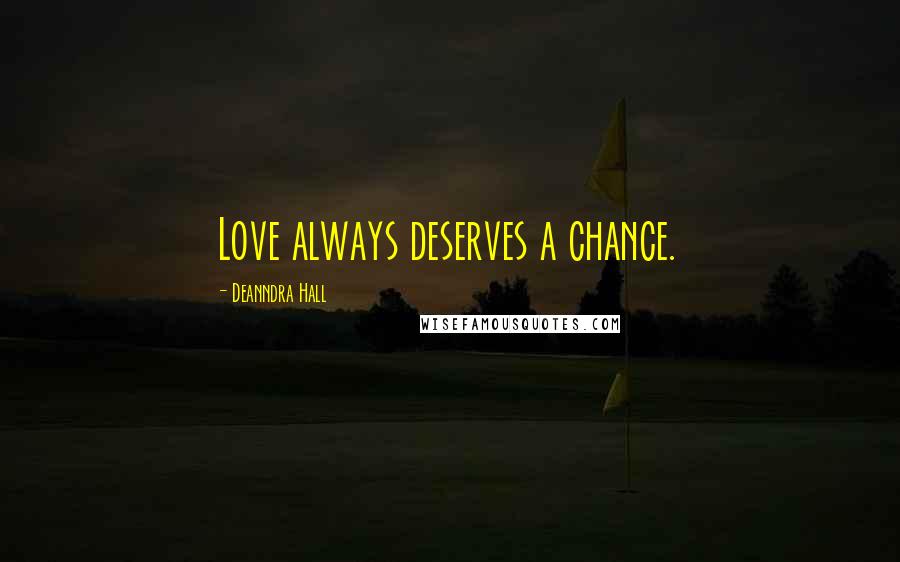 Deanndra Hall Quotes: Love always deserves a chance.