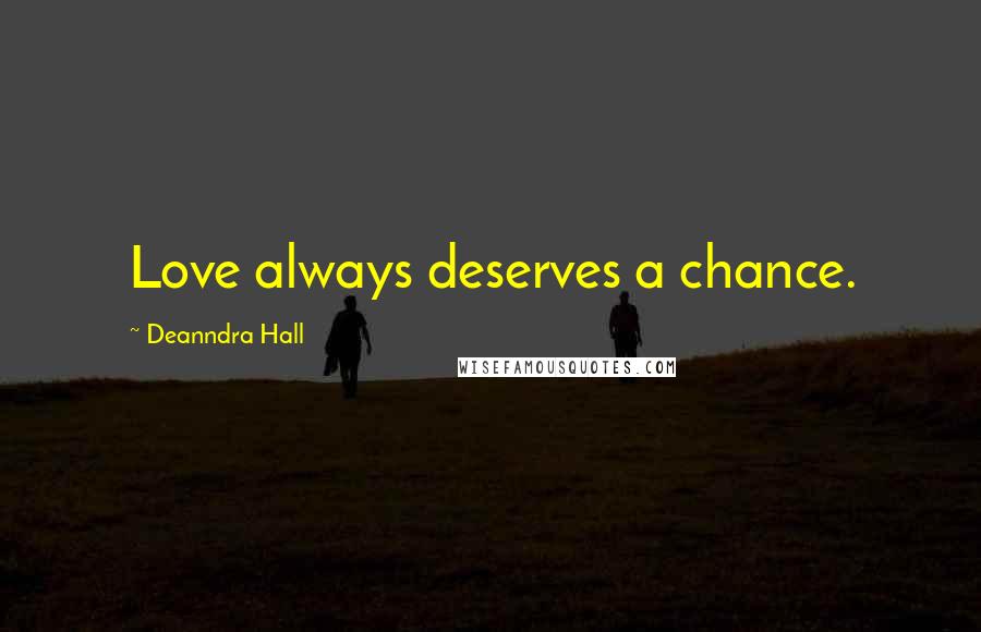 Deanndra Hall Quotes: Love always deserves a chance.