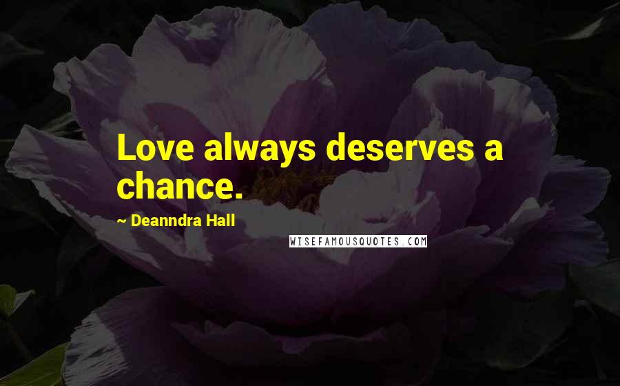 Deanndra Hall Quotes: Love always deserves a chance.