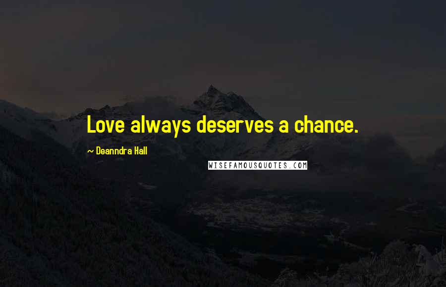 Deanndra Hall Quotes: Love always deserves a chance.