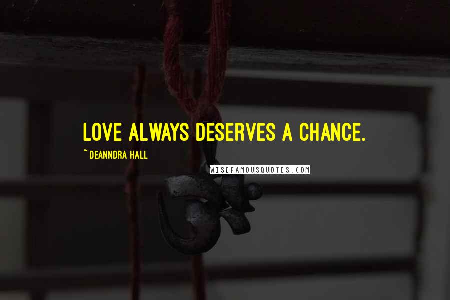 Deanndra Hall Quotes: Love always deserves a chance.