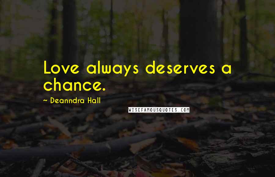 Deanndra Hall Quotes: Love always deserves a chance.