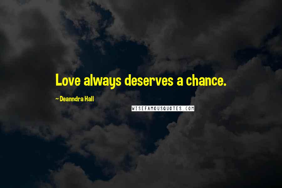 Deanndra Hall Quotes: Love always deserves a chance.