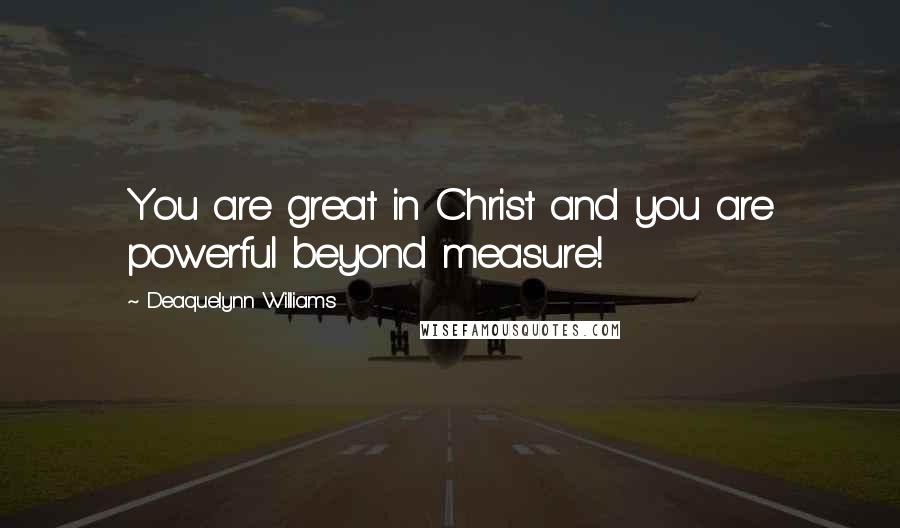 Deaquelynn Williams Quotes: You are great in Christ and you are powerful beyond measure!