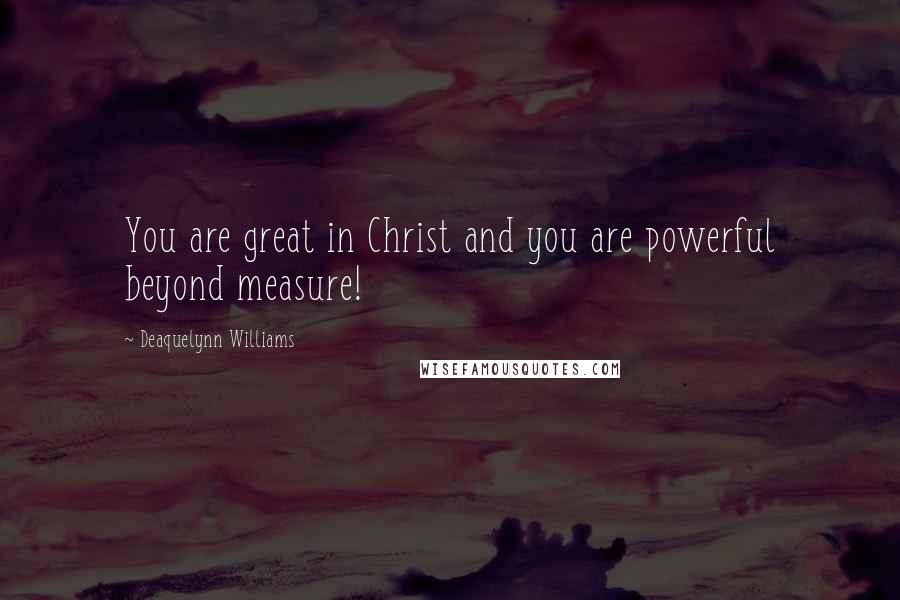 Deaquelynn Williams Quotes: You are great in Christ and you are powerful beyond measure!