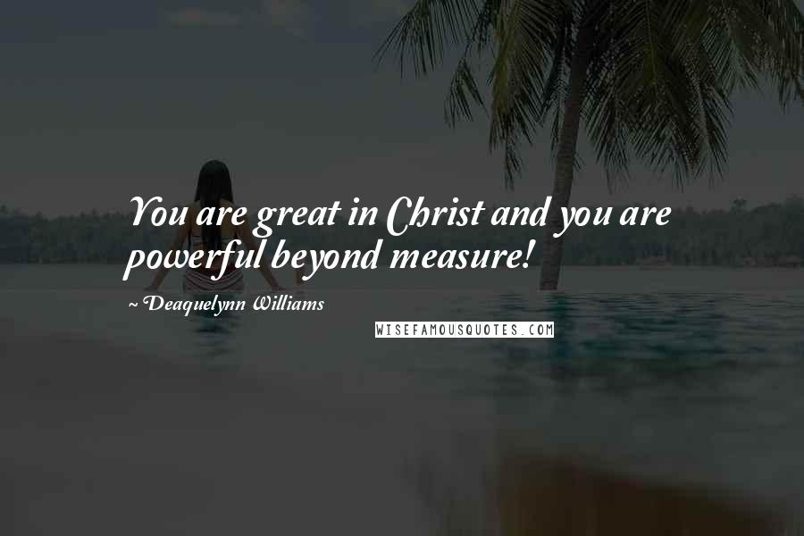 Deaquelynn Williams Quotes: You are great in Christ and you are powerful beyond measure!
