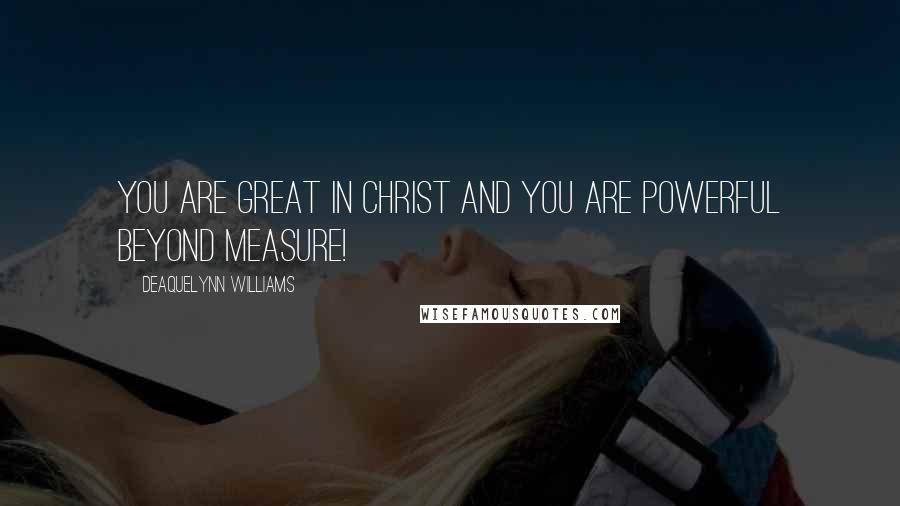 Deaquelynn Williams Quotes: You are great in Christ and you are powerful beyond measure!