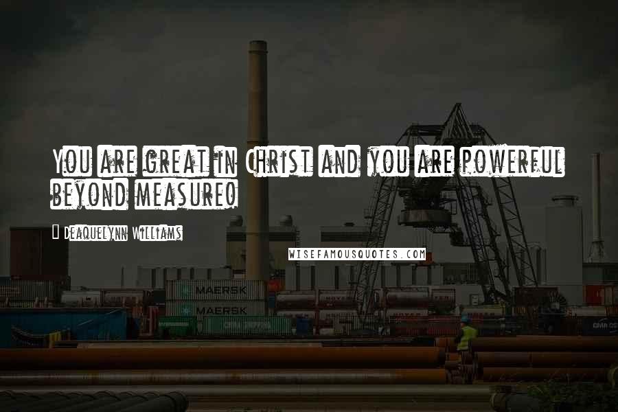Deaquelynn Williams Quotes: You are great in Christ and you are powerful beyond measure!