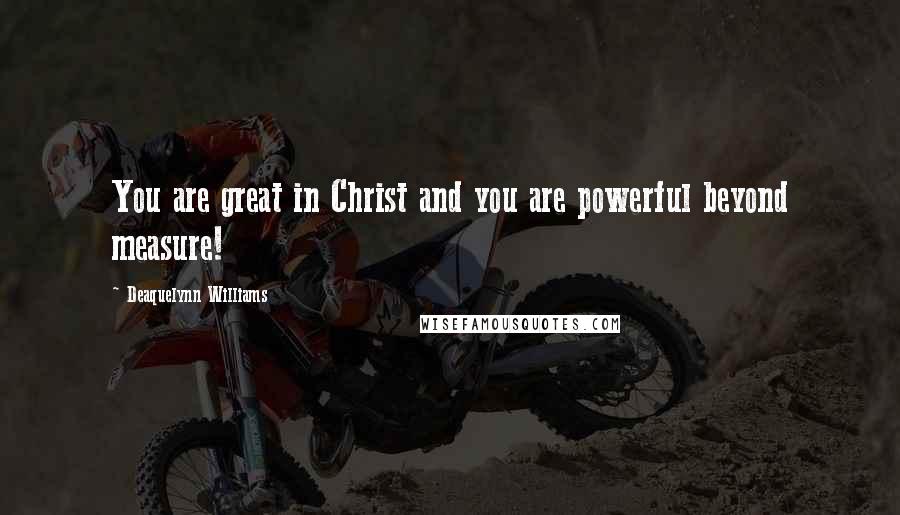 Deaquelynn Williams Quotes: You are great in Christ and you are powerful beyond measure!