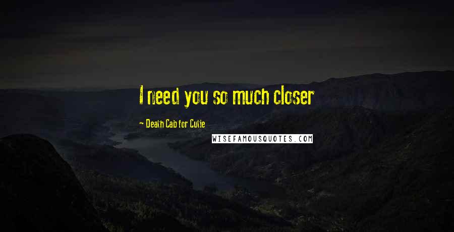 Death Cab For Cutie Quotes: I need you so much closer