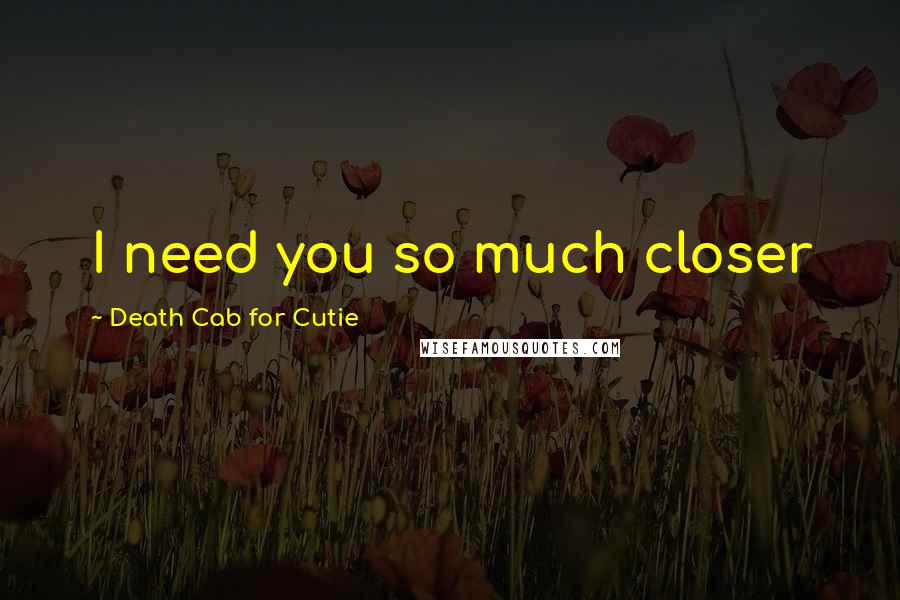 Death Cab For Cutie Quotes: I need you so much closer