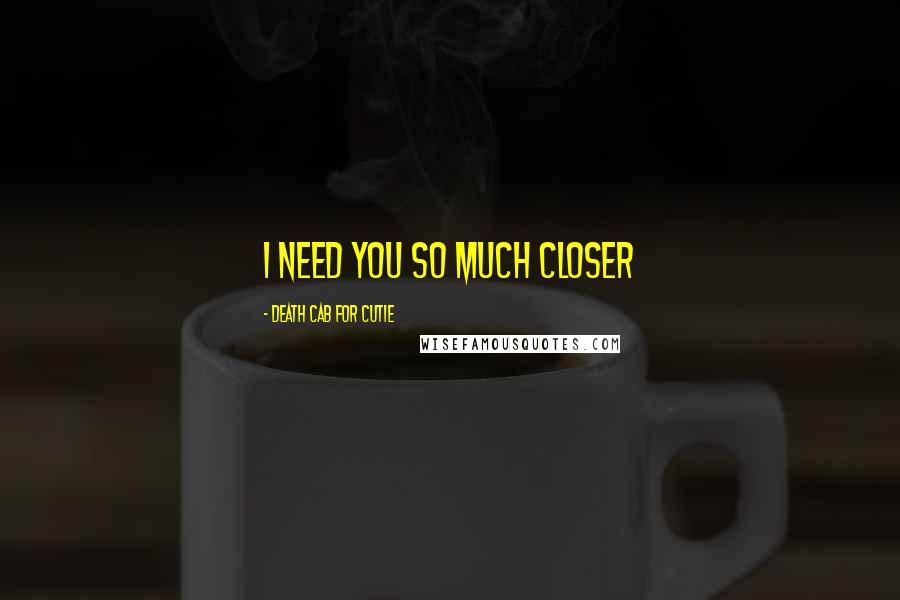 Death Cab For Cutie Quotes: I need you so much closer