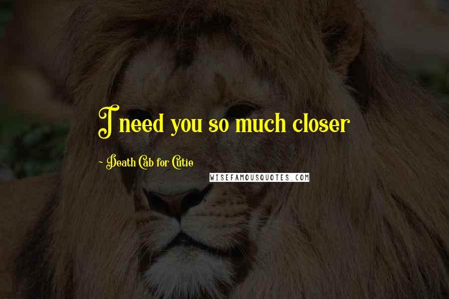 Death Cab For Cutie Quotes: I need you so much closer