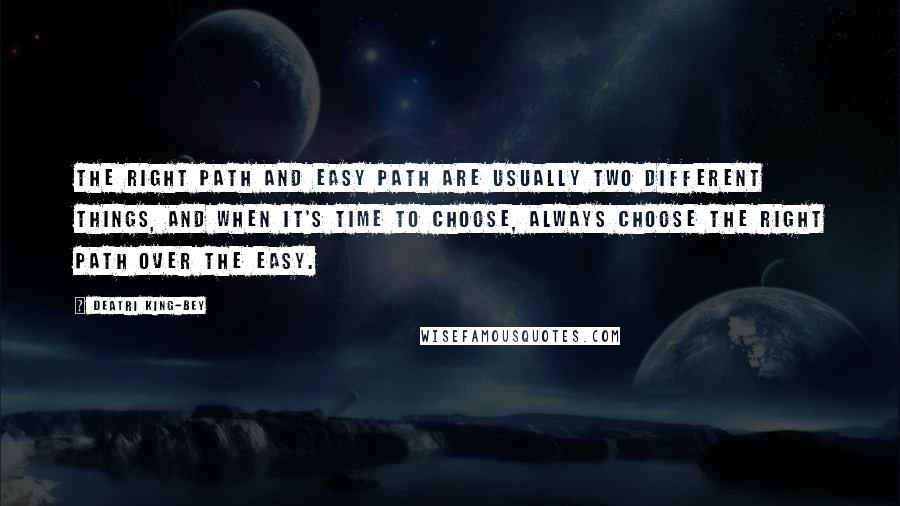 Deatri King-Bey Quotes: The right path and easy path are usually two different things, and when it's time to choose, always choose the right path over the easy.